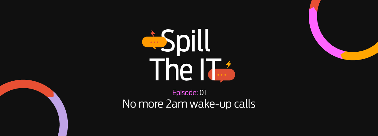 Spill the IT Ep01: No more 2am wake-up calls