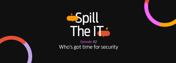 Spill the IT Ep02: Who's got time for security?