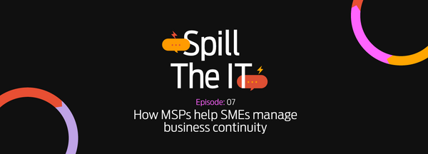 Spill the IT Ep07: How MSPs help SMEs manage business continuity