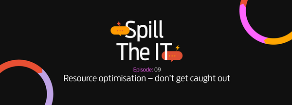 Spill the IT Ep09: Resource optimisation, don't get caught out