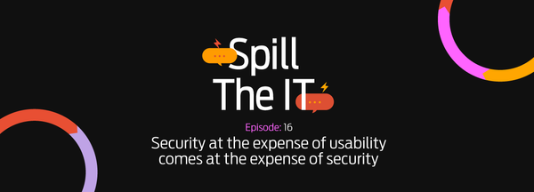 Spill the IT Ep16: Security at the expense of usability comes at the expense of security