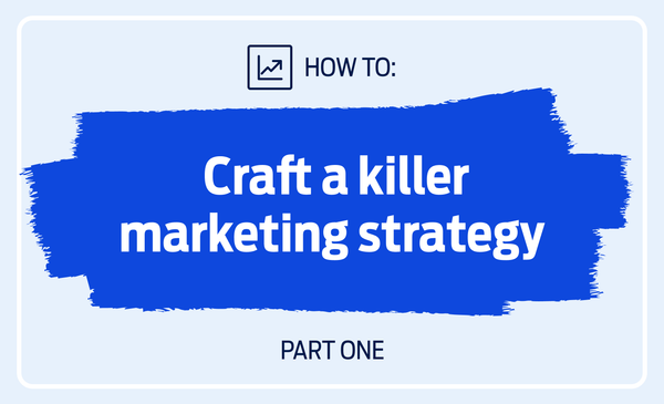 How to craft a killer marketing strategy – Part 1